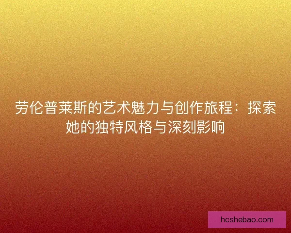 劳伦普莱斯的艺术魅力与创作旅程：探索她的独特风格与深刻影响