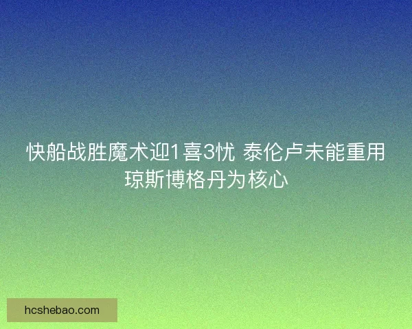 快船战胜魔术迎1喜3忧 泰伦卢未能重用琼斯博格丹为核心
