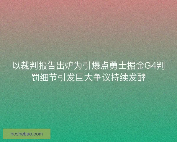 以裁判报告出炉为引爆点勇士掘金G4判罚细节引发巨大争议持续发酵