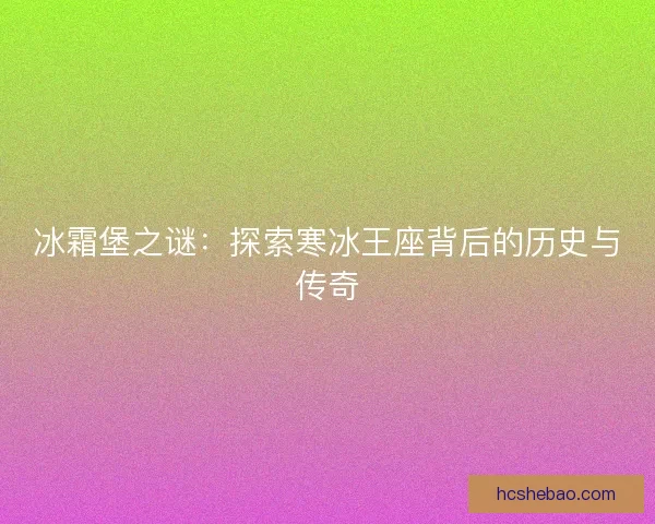 冰霜堡之谜：探索寒冰王座背后的历史与传奇