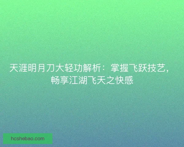 天涯明月刀大轻功解析：掌握飞跃技艺，畅享江湖飞天之快感