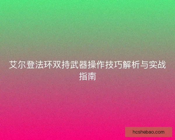 艾尔登法环双持武器操作技巧解析与实战指南