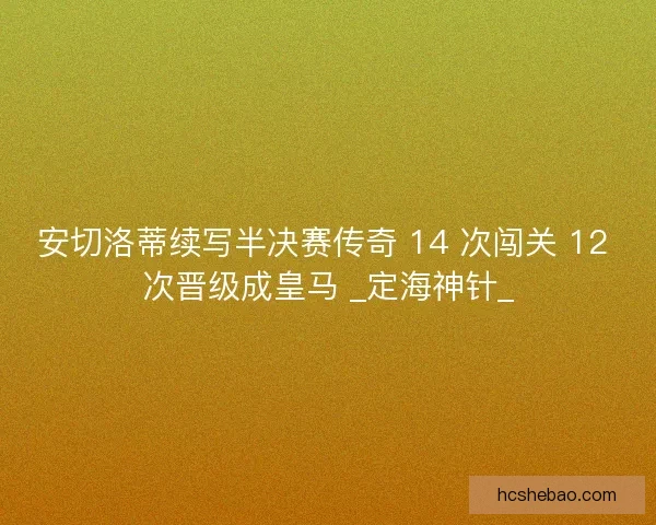 安切洛蒂续写半决赛传奇 14 次闯关 12 次晋级成皇马 _定海神针_