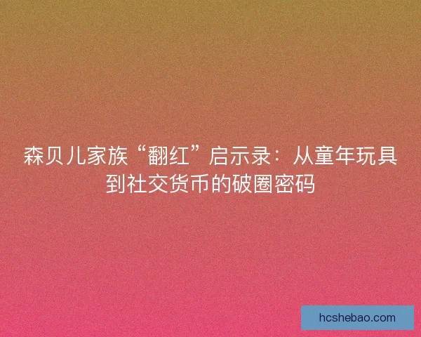森贝儿家族 “翻红” 启示录：从童年玩具到社交货币的破圈密码