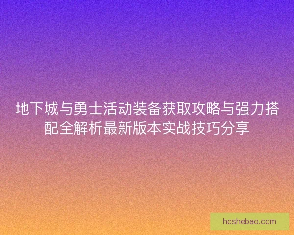 地下城与勇士活动装备获取攻略与强力搭配全解析最新版本实战技巧分享
