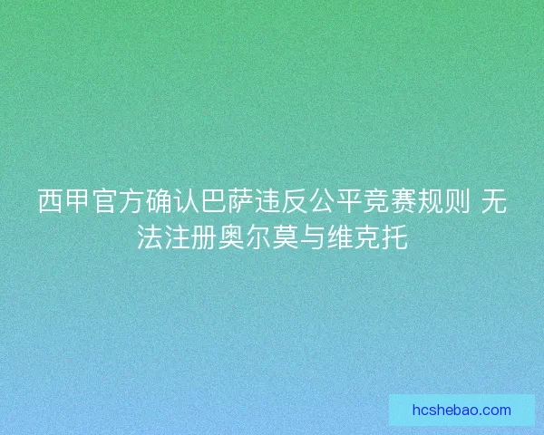 西甲官方确认巴萨违反公平竞赛规则 无法注册奥尔莫与维克托