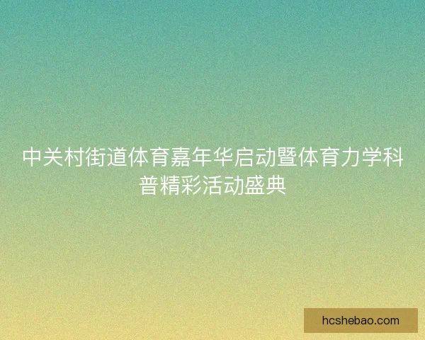 中关村街道体育嘉年华启动暨体育力学科普精彩活动盛典