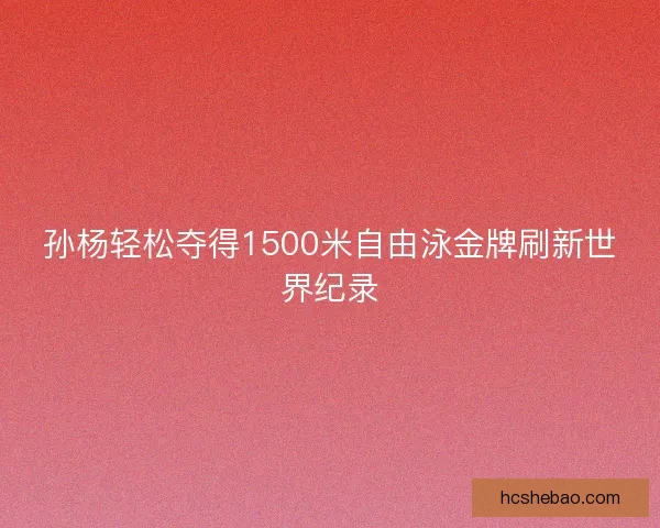 孙杨轻松夺得1500米自由泳金牌刷新世界纪录