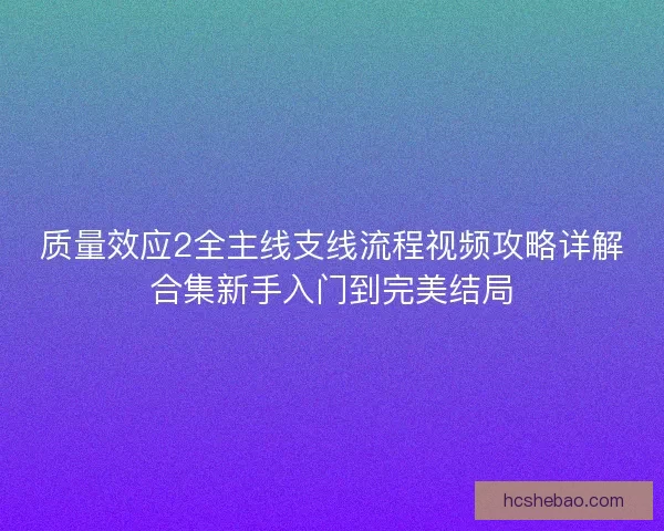 质量效应2全主线支线流程视频攻略详解合集新手入门到完美结局