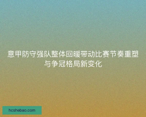 意甲防守强队整体回暖带动比赛节奏重塑与争冠格局新变化