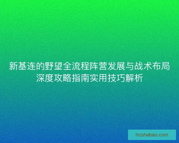 新基连的野望全流程阵营发展与战术布局深度攻略指南实用技巧解析