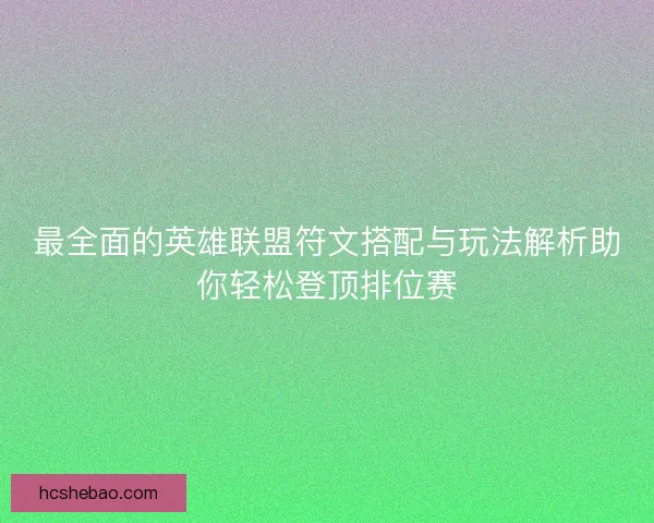 最全面的英雄联盟符文搭配与玩法解析助你轻松登顶排位赛