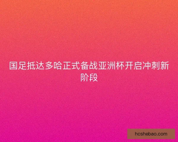 国足抵达多哈正式备战亚洲杯开启冲刺新阶段